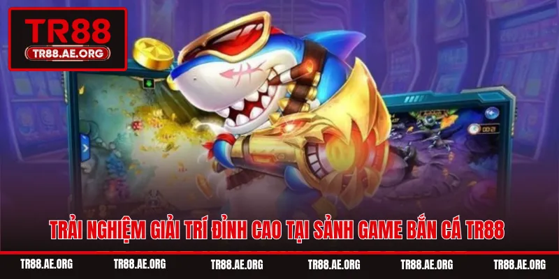Trải nghiệm giải trí đỉnh cao tại sảnh game bắn cá TR88
