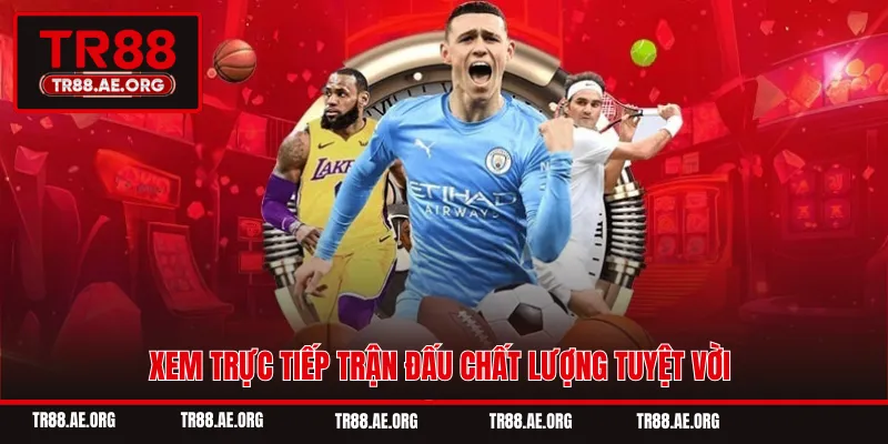 Xem trực tiếp trận đấu chất lượng tuyệt vời